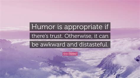 Erin Donley Quote: “Humor is appropriate if there’s trust. Otherwise