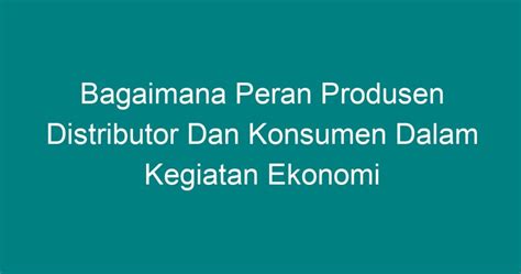 Bagaimana Peran Produsen Distributor Dan Konsumen Dalam Kegiatan