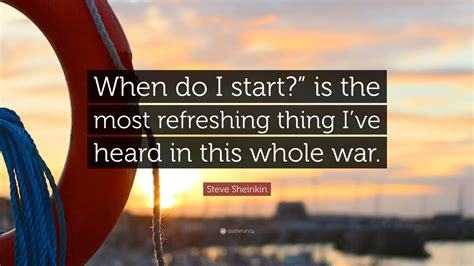 Steve Sheinkin Quote When Do I Start Is The Most Refreshing Thing I