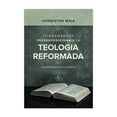 FUNDAMENTOS PRESSUPOSICIONAIS DA TEOLOGIA REFORMADA Editora Cruz