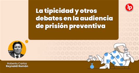 La Tipicidad Y Otros Debates En La Audiencia De Prisión Preventiva Por Roberto Carlos Reynaldi