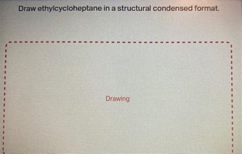 solved draw ethylcycloheptane   structural condensed cheggcom