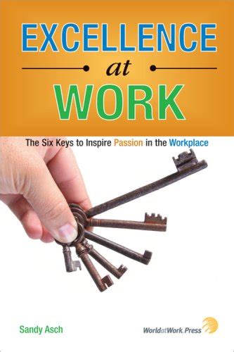 Excellence at Work : The Six Keys to Inspire Passion in the Workplace ... 