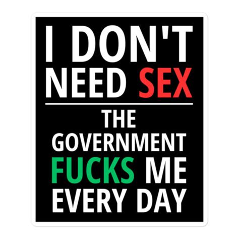 I Dont Need SEX The Government FUCKS Me Every Day Sticker PYGear