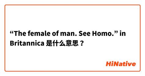 The Female Of Man See Homo” In Britannica是什么意思？ 关于英语 美国（英文） Hinative