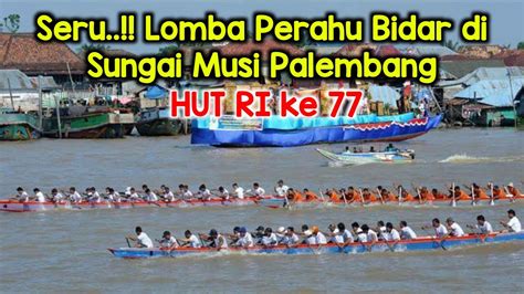 Seru Banget Lomba Perahu Bidar Di Sungai Musi Palembang Hutri