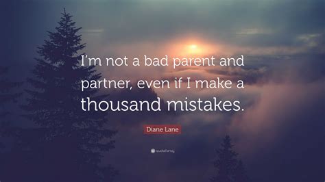 Diane Lane Quote: “I’m not a bad parent and partner, even if I make a
