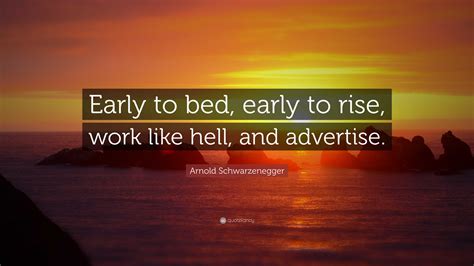Arnold Schwarzenegger Quote: “Early to bed, early to rise, work like