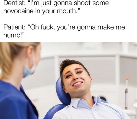 Dentist I M Just Gonna Snoot Some Novocaine In Your Mouth Patient Oh Fuck You Re Gonna