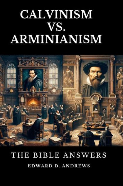 Calvinism Vs Arminianism The Bible Answers By Edward D Andrews