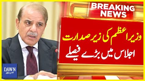 PM Shehbaz Sharif Ki Zery Sadarat Ijlas Mai Bary Faislay Breaking