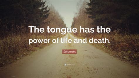 Solomon Quote: “The tongue has the power of life and death.”