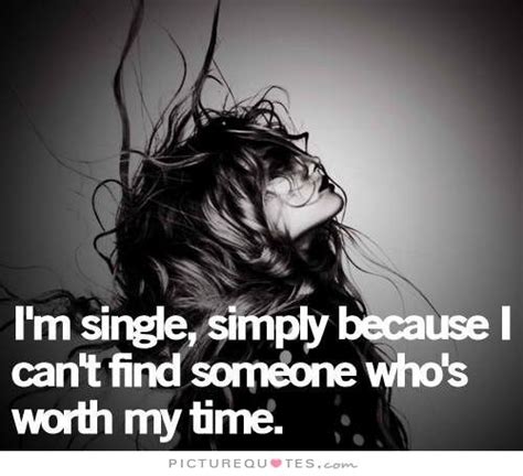 Im Single Simply Because I Cant Find Someone Whos Worth My Time