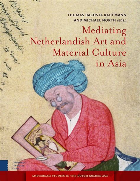 Mediating Netherlandish Art And Material Culture In Asia Amsterdam