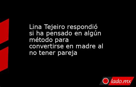 Lina Tejeiro Respondió Si Ha Pensado En Algún Método Para Convertirse En Madre Al No Tener