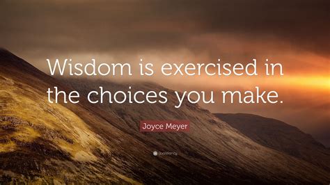 Joyce Meyer Quote: “Wisdom is exercised in the choices you make.”