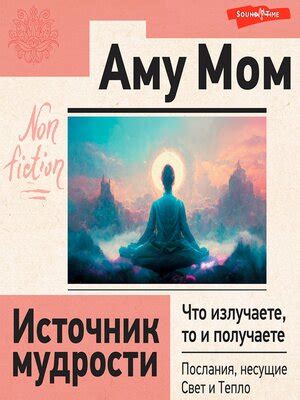 Источник мудрости. Что излучаете, то и получаете. Послания, несущие ...