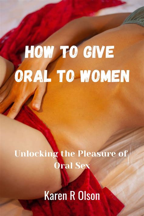 HOW TO GIVE ORAL TO WOMEN Unlocking The Pleasure Of Oral Sex By Karen R Olson Goodreads