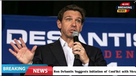 Ron DeSantis Suggests Initiation Of Conflict With Mexico Without