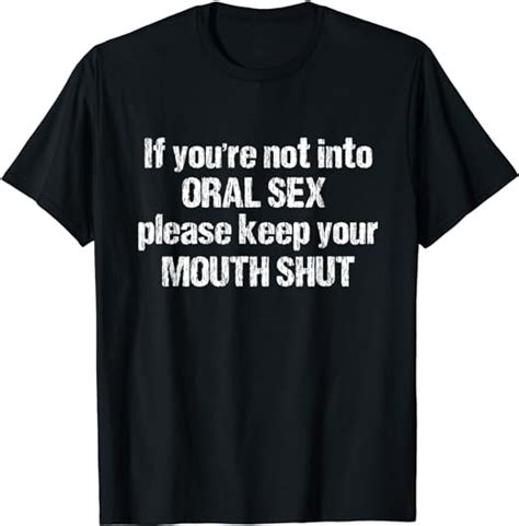 If You Re Not Into Oral Sex Please Keep Your Mouth Shut Tee Clothing Shoes And Jewelry