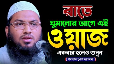 রাতে ঘুমানোর আগে ওয়াজটি একবার শুনুন মাওলানা ইসমাঈল বুখারী নতুন ওয়াজ