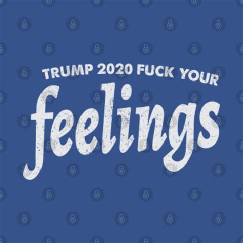 Trump 2020 Fuck Your Feelings Trump 2020 Fuck Your Feelings T Shirt Sold By Don Williams