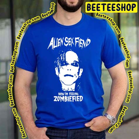 Now I M Feeling Zombiefied Alien Sex Art Fiend Trending Unisex T Shirt Beeteeshop