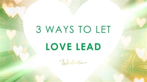 3 Ways To Let Love Lead