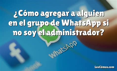 Cómo agregar a alguien en el grupo de WhatsApp si no soy el