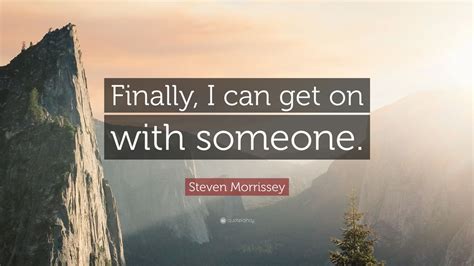 Steven Morrissey Quote: “Finally, I can get on with someone.” (7 ...