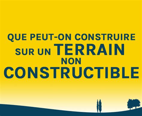 Que Peut On Construire Sur Un Terrain Non Constructible J Ai Un Terrain