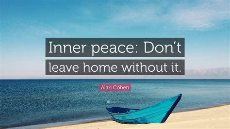 Alan Cohen Quote: “Inner peace: Don’t leave home without it.”