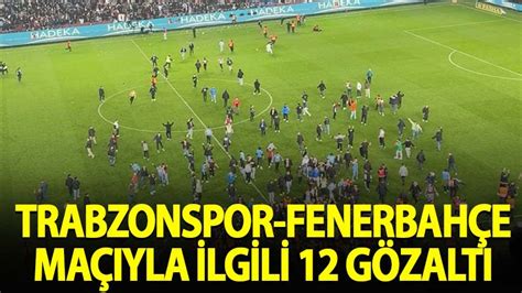 Trabzon Fenerbahçe karşılaşmasıyla ilgili 12 gözaltı Habervakti son