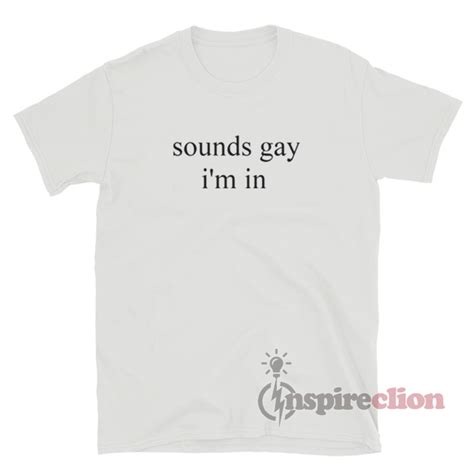 Sounds Gay I M In T Shirt For Women S Or Men S Inspireclion
