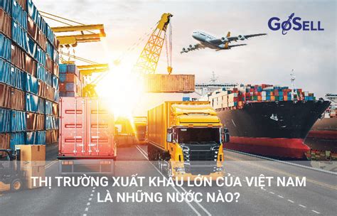 Thị Trường Xuất Khẩu Lớn Của Việt Nam Là Những Nước Nào