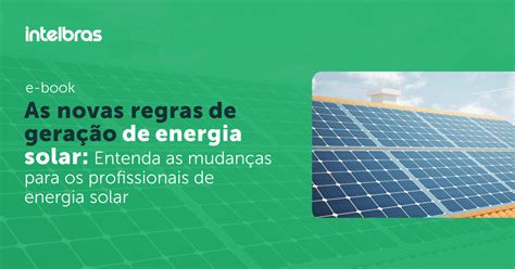 As Novas Regras De Gera O De Energia Solar Entenda As Mudan As Para