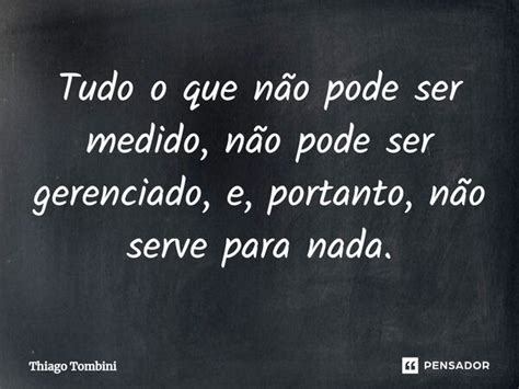 O Que Não Pode Ser Medido Não Pode Ser Gerenciado - ⁠Tudo o que não pode ser medido, não... Thiago Tombini - Pensador