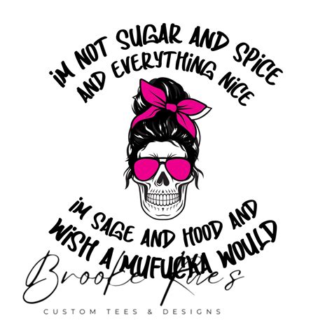 I M Not Sugar And Spice And Everything Nice I M Sage And Hood And Wish A Mufuka Would Svg Png