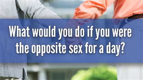 What Would You Do If You Were The Opposite Sex For A Day Starts At