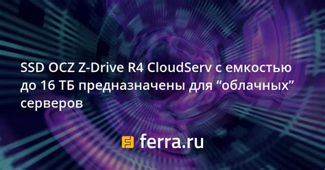 SSD OCZ Z-Drive R4 CloudServ с емкостью до 16 ТБ предназначены для ...