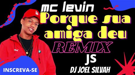 Mc Levin Porque Sua Amiga Deu Remix Dj Joel Silvah Youtube