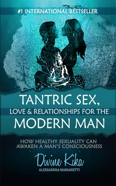 Tantric Sex Love Relationships For The Modern Man How Healthy Sexuality Can Awaken A Man S