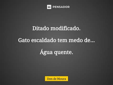 Gato Escaldado Tem Medo De Água Quente - ⁠Ditado modificado. Gato escaldado tem... Don de Moura - Pensador