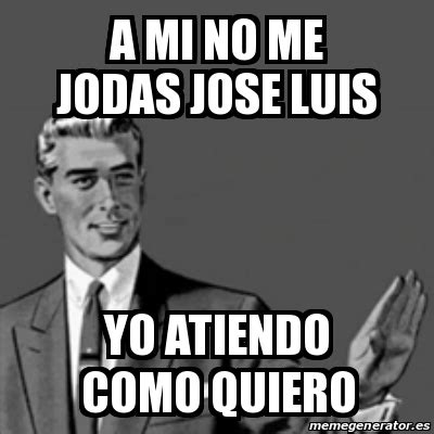 Meme Correction Guy A Mi No Me Jodas Jose Luis Yo Atiendo Como Quiero