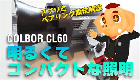 COLBOR CL60撮影用照明レビュー使い方とアプリのペアリングの簡単ガイド | デジモット