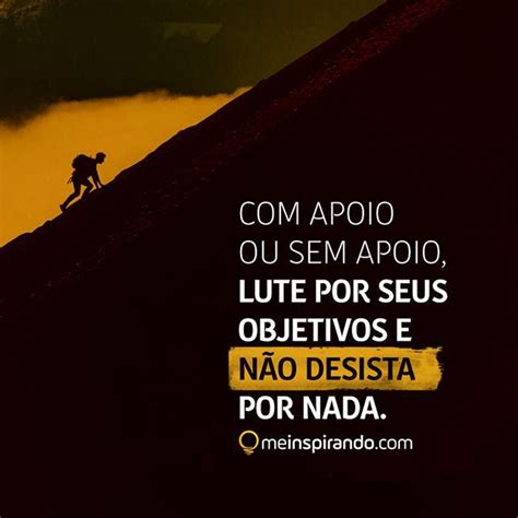 Frase De Apoio E Motivação - Com apoio ou sem apoio, lute por seus objetivos e não desista por nada ...