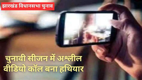 Jharkhand Nude Video Call चनव क बच झरखड म नतओ क आ रह अशलल वडय कल मतर