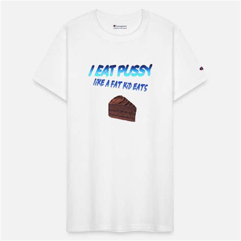 I Eat Pussy Like A Fat Kid Eats Cake Gifts Unique Designs Spreadshirt