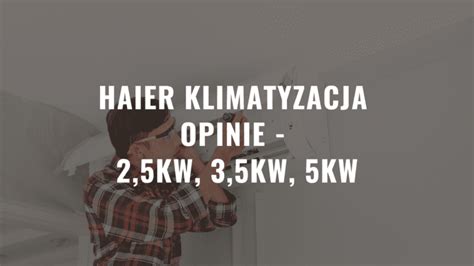 Haier Klimatyzacja Opinie - 2,5kW, 3,5kW, 5kW Montaż