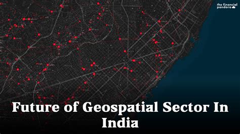 Future Of Geospatial Sector In India The Financial Pandora